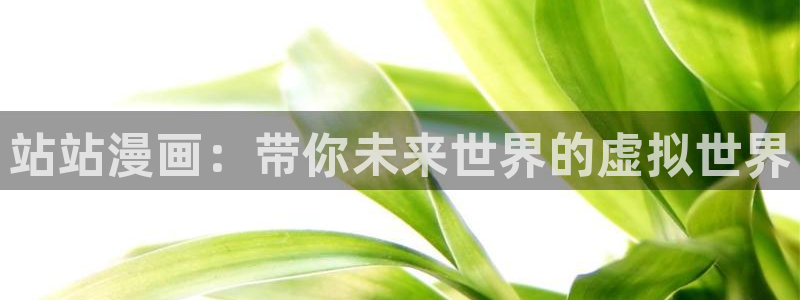 喵趣漫画app免费下载：站站漫画：带你未来世界的虚拟世界