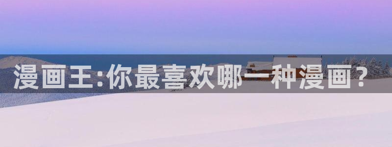 喵趣漫画app官方版下载：漫画王:你最喜欢哪一种漫画？
