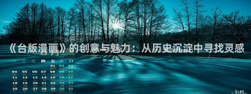 喵趣漫画在线看：《台版漫画》的创意与魅力：从历史沉淀中寻找灵感