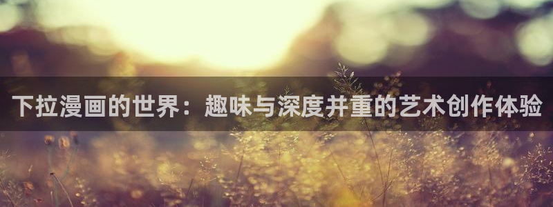 喵趣漫画网页版：下拉漫画的世界：趣味与深度并重的艺术创作体验