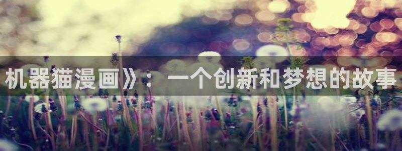 喵趣漫画怎么用不了了：机器猫漫画》：一个创新和梦想的故事