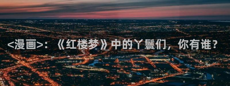 喵趣漫画(新版本)2026：<漫画>：《红楼梦》中的丫鬟们，你有谁？