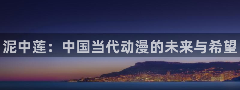 喵趣免费漫画软件：泥中莲：中国当代动漫的未来与希望