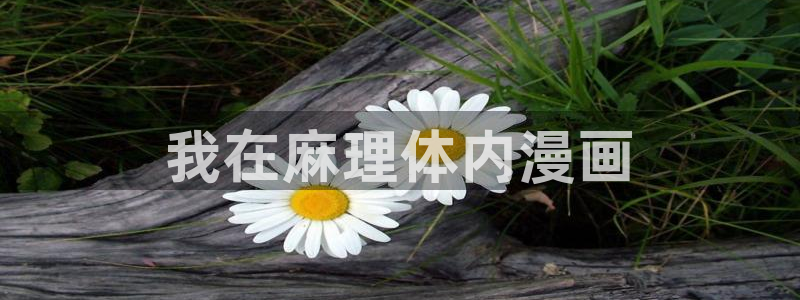 喵趣漫画下载下载：我在麻理体内漫画